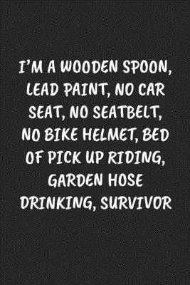Blank Lined Gift Notebook I'M A WOODEN SPOON, LEAD PAINT, NO CAR SEAT, NO SEATBELT, NO BIKE HELMET, BED OF PICK UP RIDING, GARDEN HOSE DRINKING, Ssurvivor journal