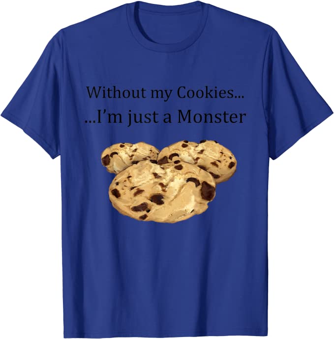 A blue-colored shirt with three pieces of cookie and a phrase that reads: "Without Cookies I'm Just A Monster Shirt"