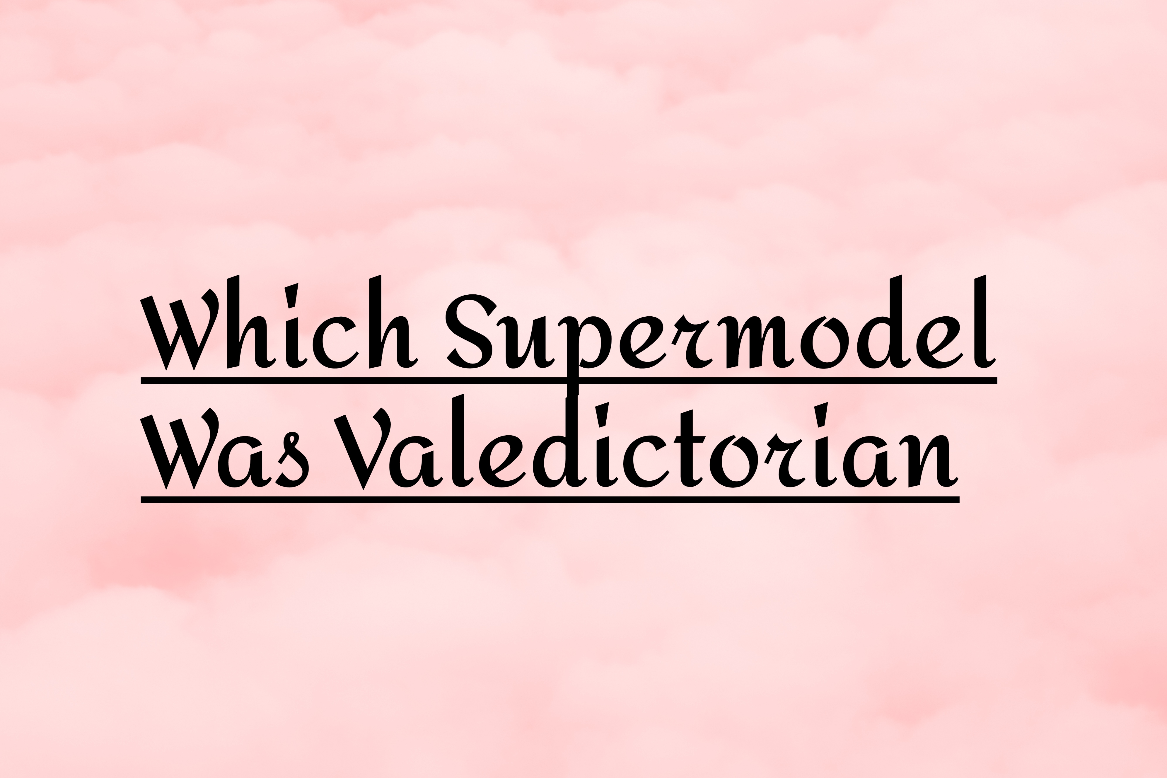 Which Supermodel Was Valedictorian?