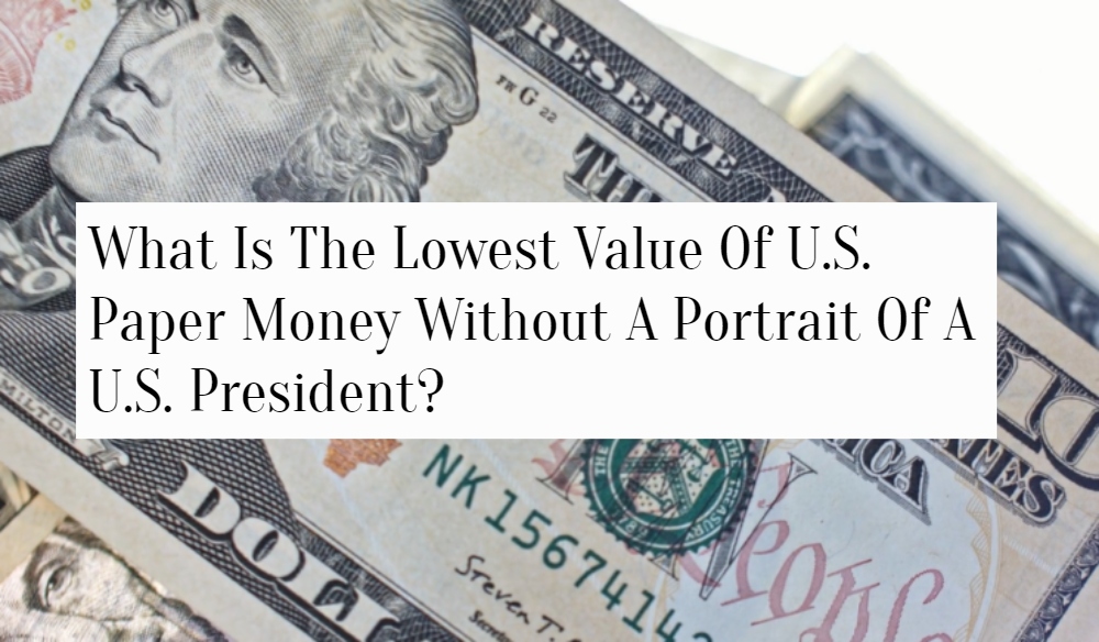 What Is The Lowest Value Of U.S. Paper Money Without A Portrait Of A U.S. President?