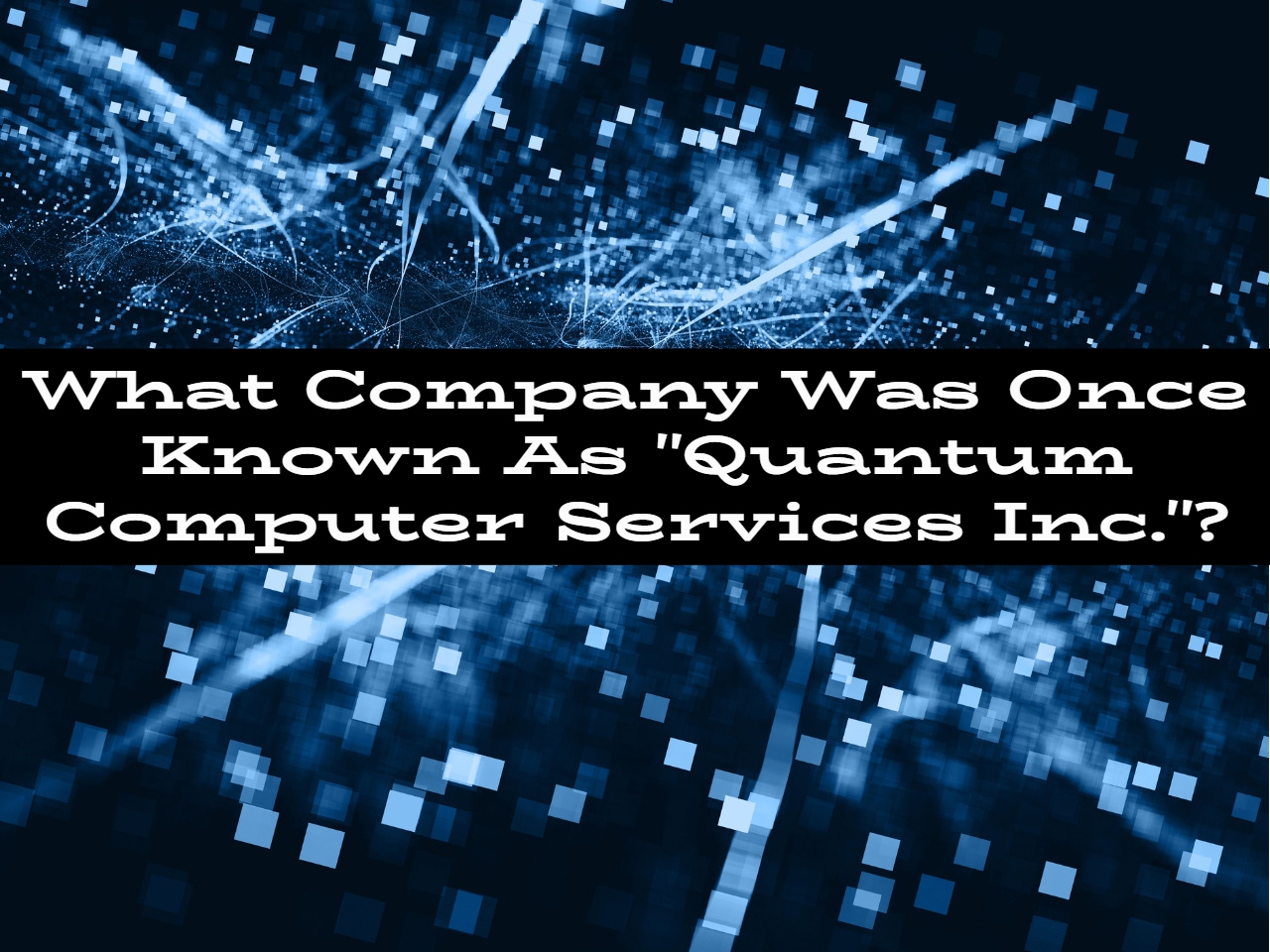 What Company Was Once Known As "Quantum Computer Services Inc."?