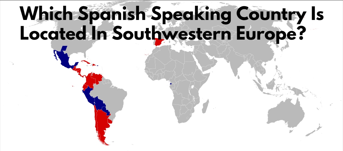 Which Spanish Speaking Country Is Located In Southwestern Europe?