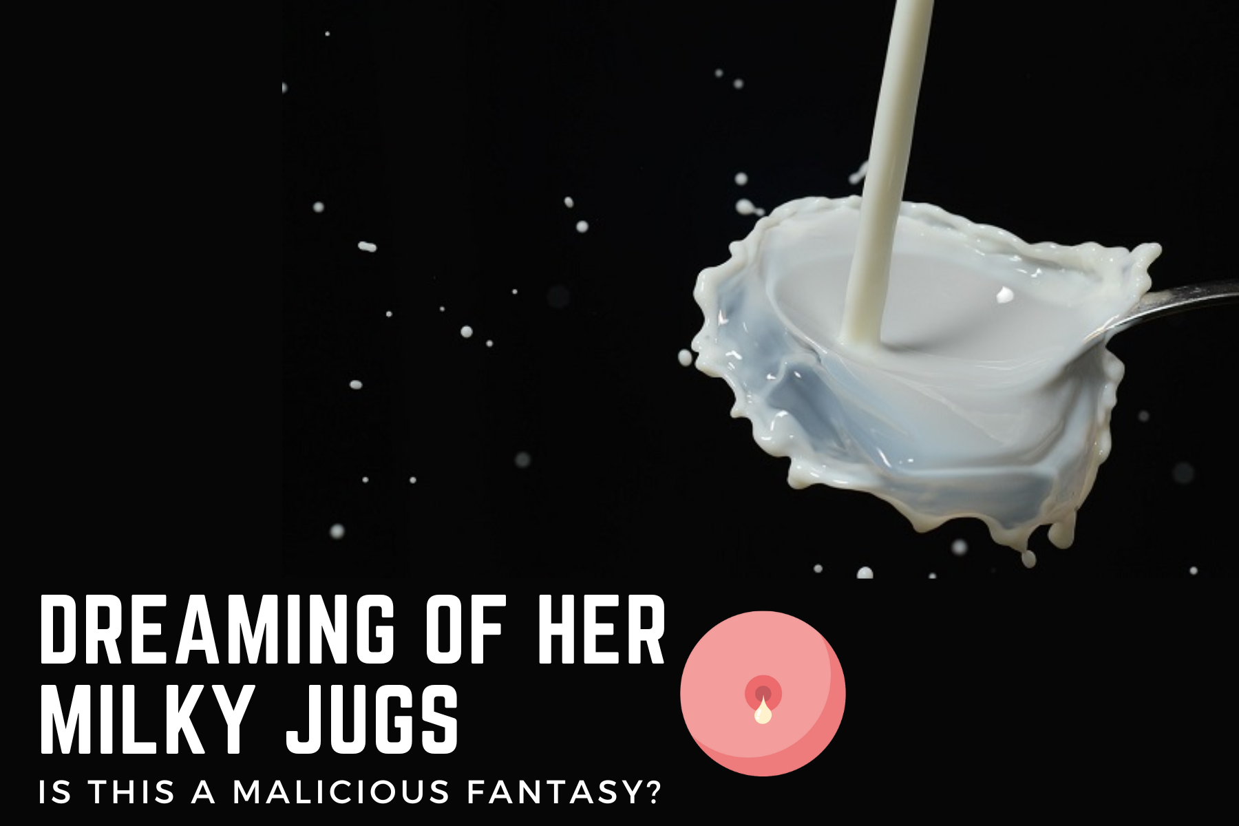 Dreaming Of Her Milky Jugs - Is This A Malicious Fantasy?